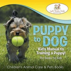 Puppy to Dog: Kid'S Manual to Training a Puppy! Pet Books for Kids - Children'S